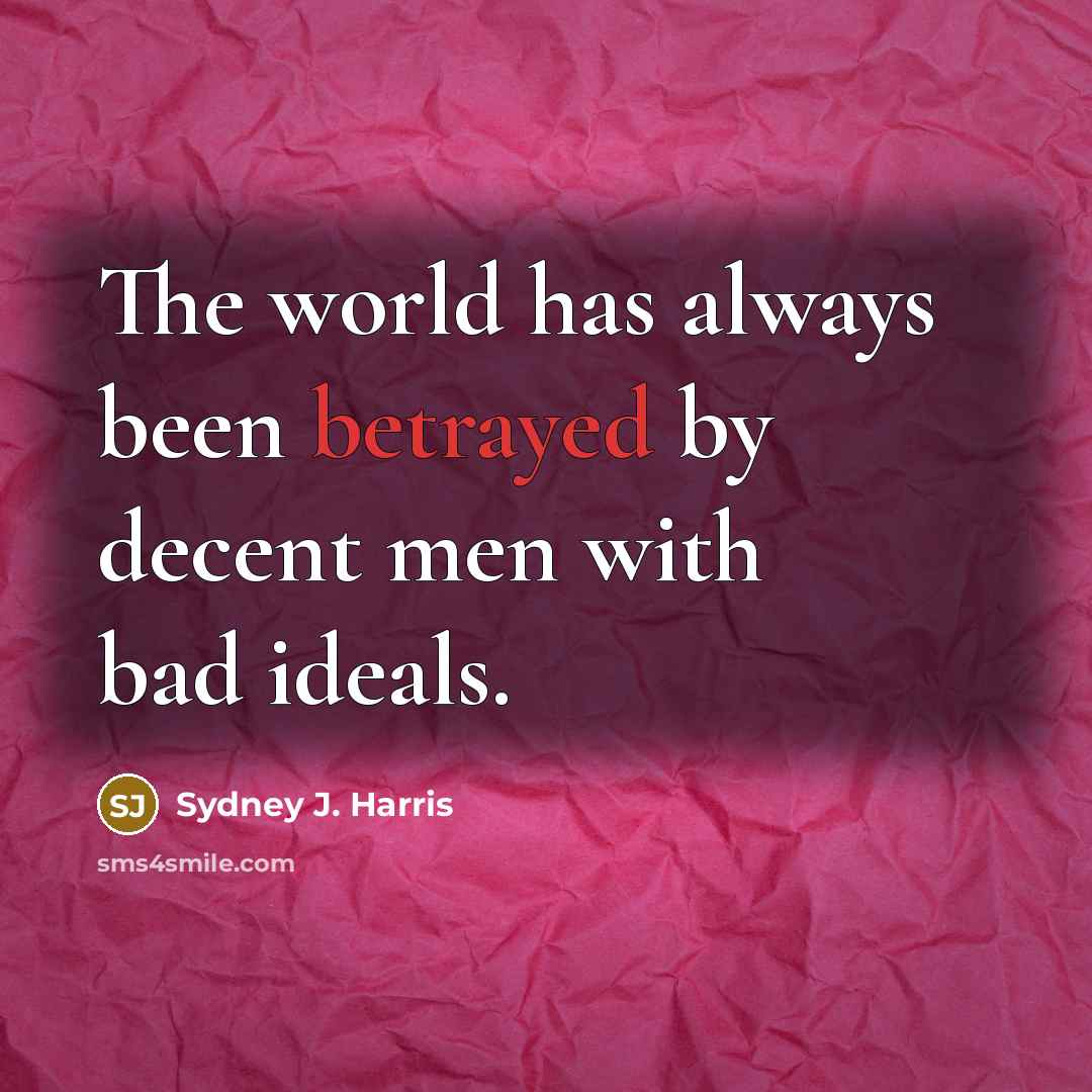 “The world has always been betrayed by decent men with…” quote by Sydney J. Harris