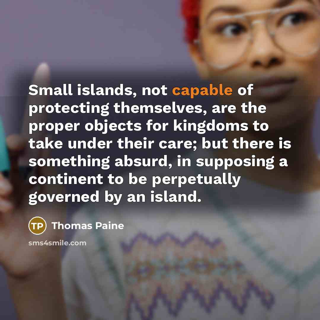 “Small islands, not capable of protecting themselves, are the proper…” quote by Thomas Paine