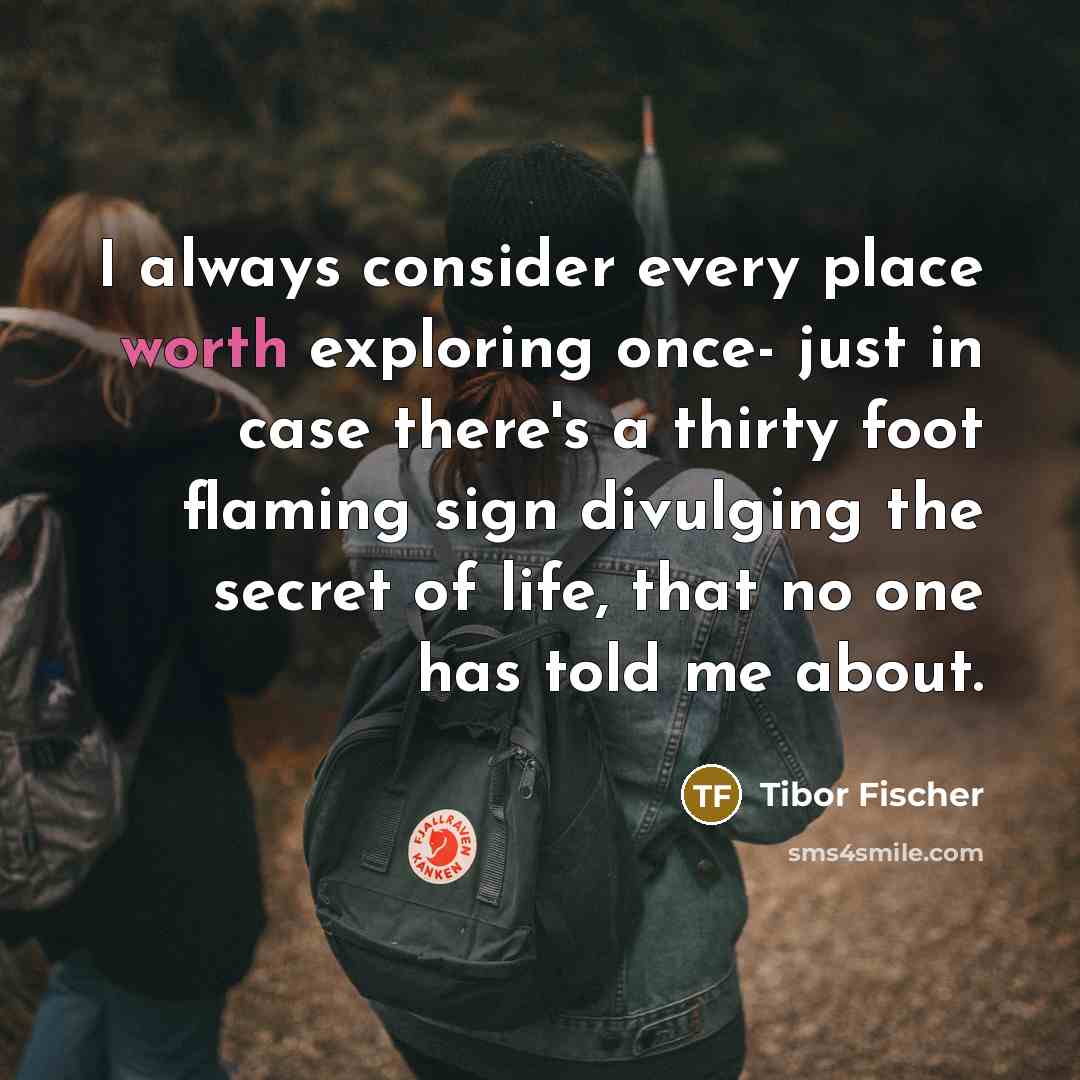 “I always consider every place worth exploring once- just in…” quote by Tibor Fischer