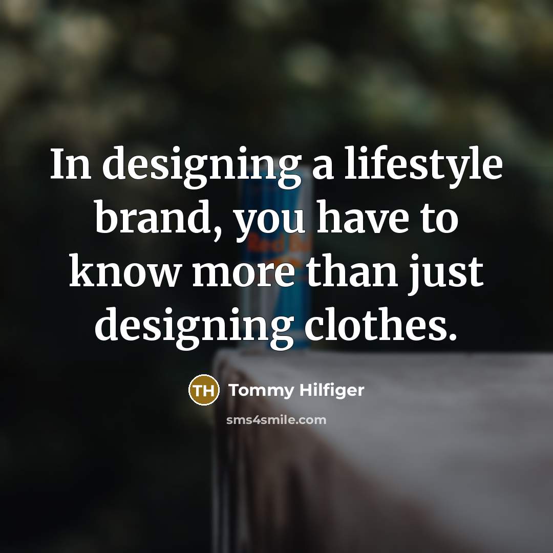 “In designing a lifestyle brand, you have to know more…” quote by Tommy Hilfiger