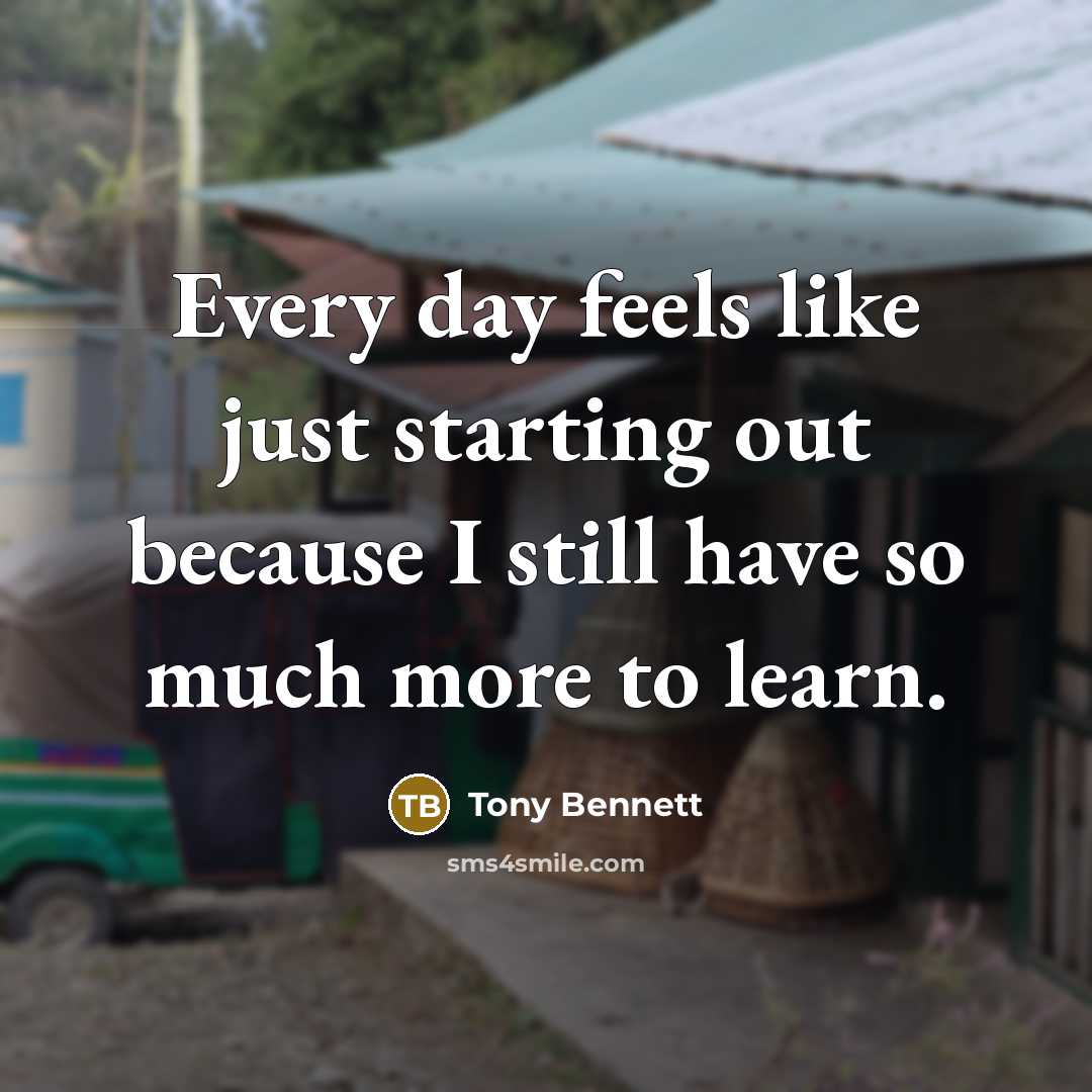“Every day feels like just starting out because I still…” quote by Tony Bennett