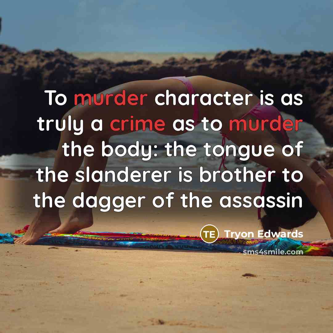 “To murder character is as truly a crime as to murder the body: the tongue of the slanderer is brother to the dagger of the assassin” quote by Tryon Edwards