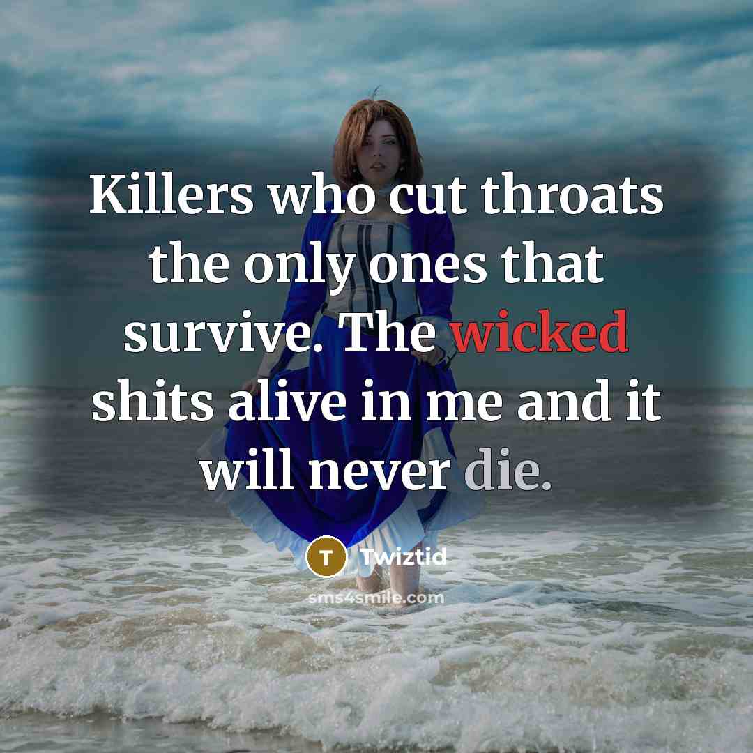 “Killers who cut throats the only ones that survive. The wicked shits alive in me and it will never die.” quote by Twiztid