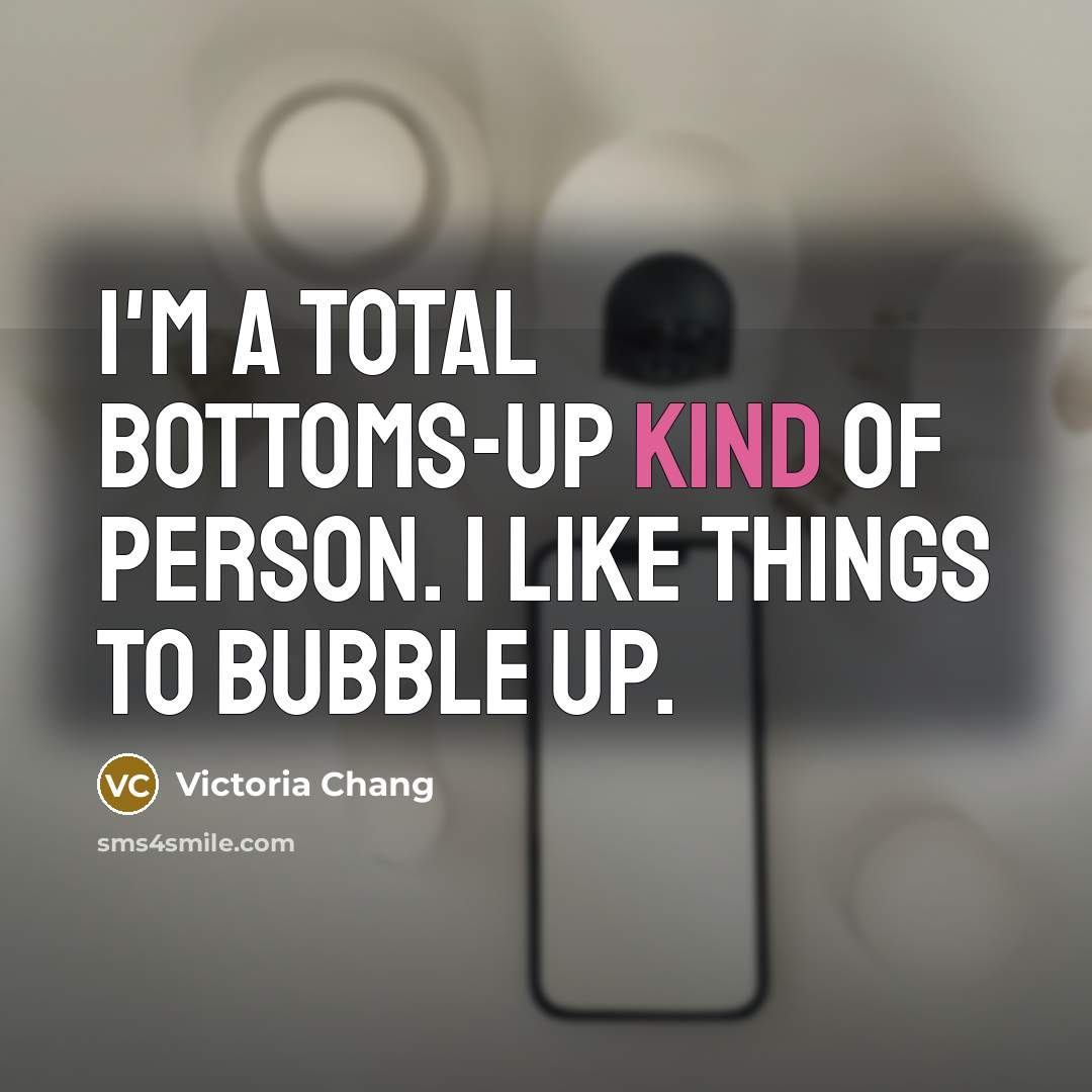 “I'm a total bottoms-up kind of person. I like things…” quote by Victoria Chang