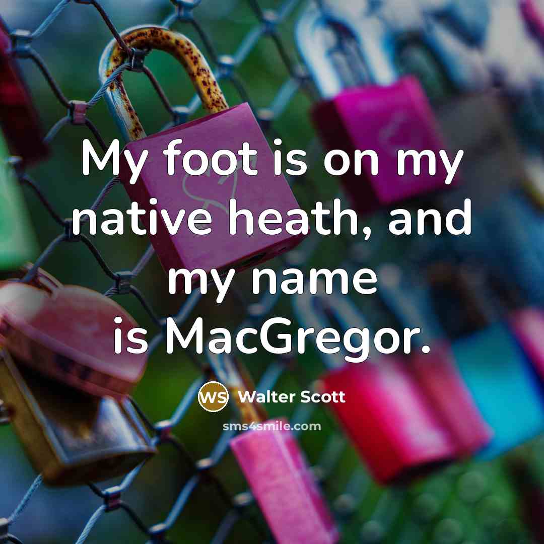 “My foot is on my native heath, and my name…” quote by Walter Scott