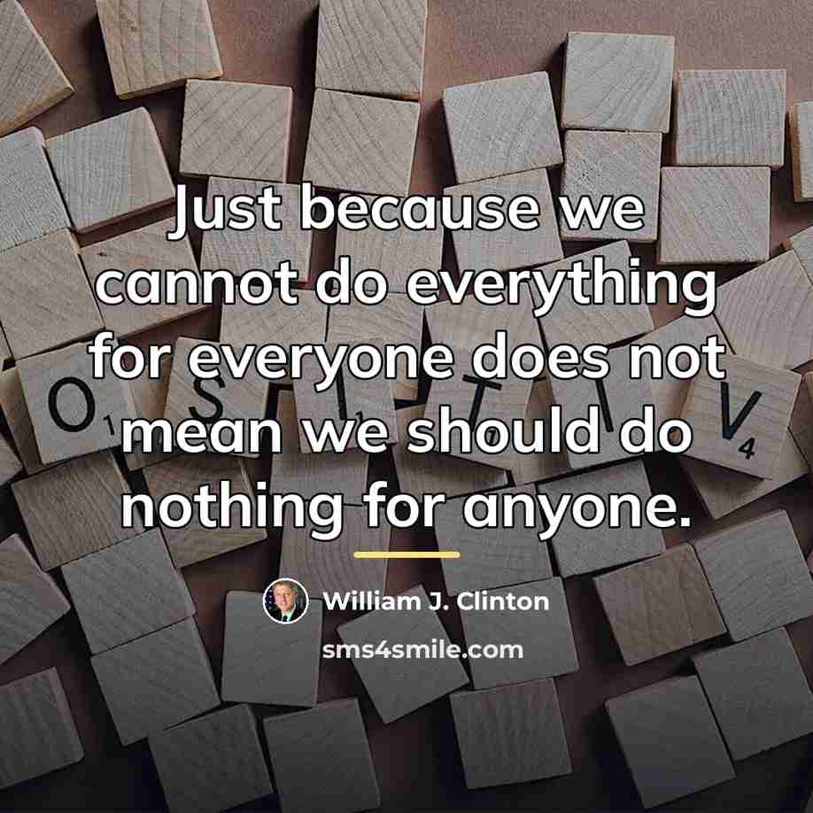 “Just because we cannot do everything for everyone does not…” quote by William J. Clinton