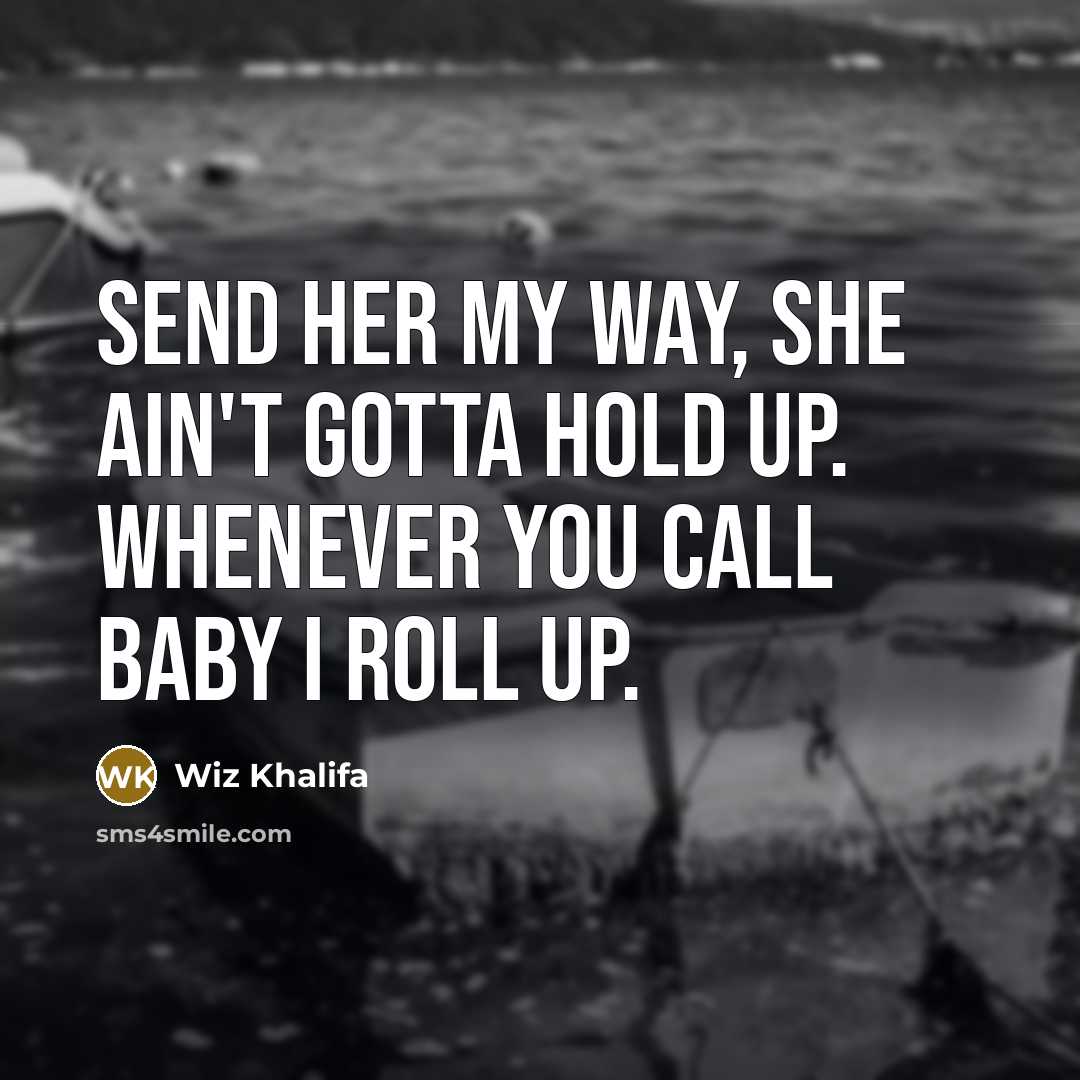 “Send her my way, she ain't gotta hold up. Whenever…” quote by Wiz Khalifa