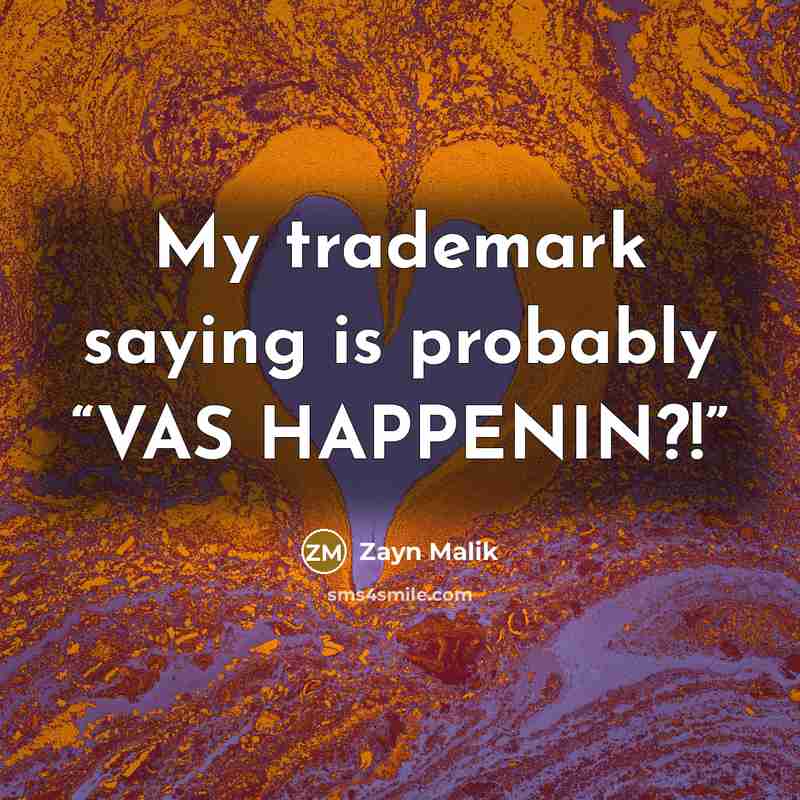 “My trademark saying is probably “VAS HAPPENIN?!”…” quote by Zayn Malik