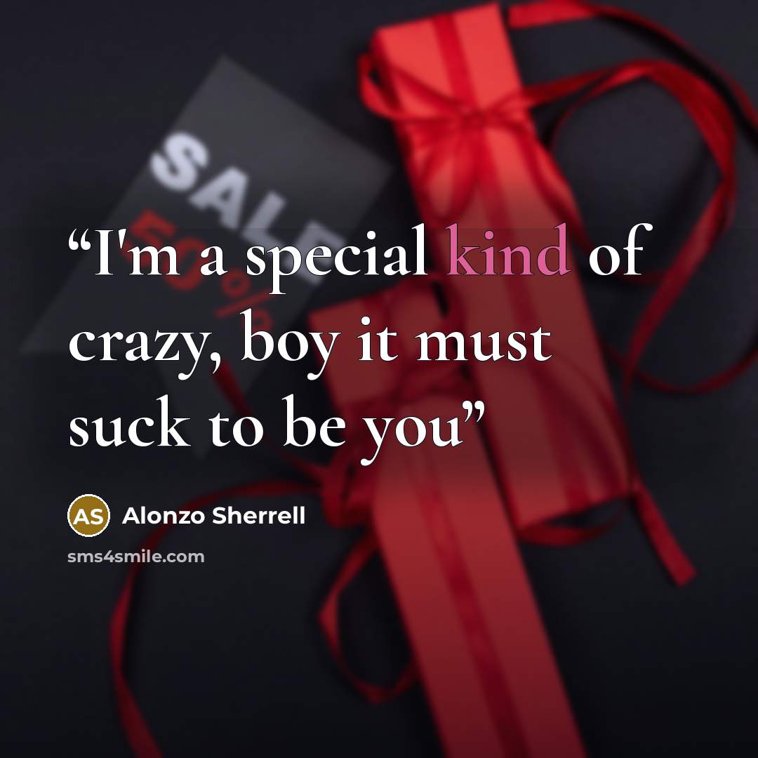 “I'm a special kind of crazy, boy it must suck to be you” quote by Alonzo Sherrell