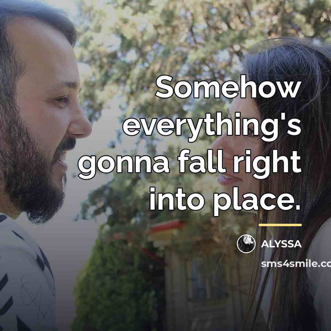 “Somehow everything's gonna fall right into place.…” quote by ALYSSA