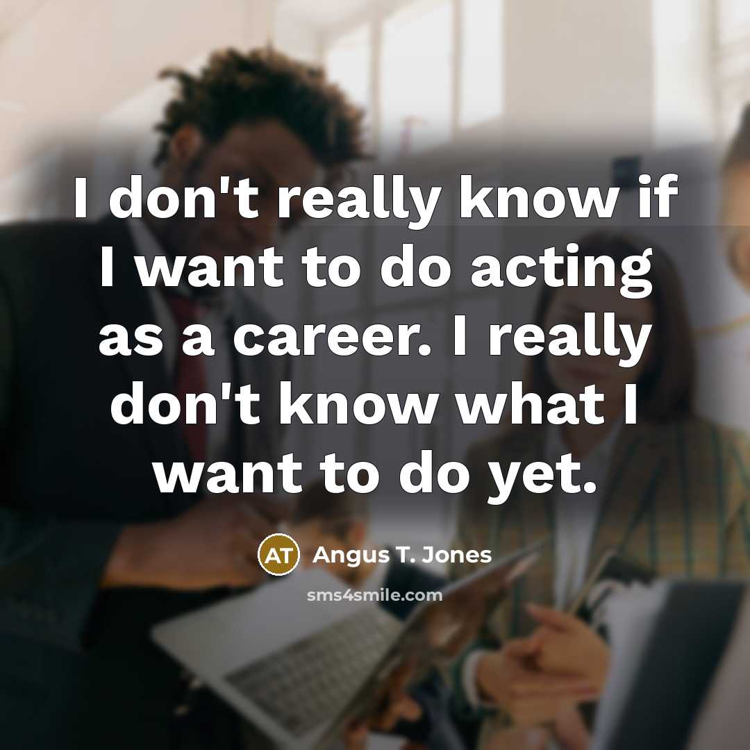 “I don't really know if I want to do acting…” quote by Angus T. Jones