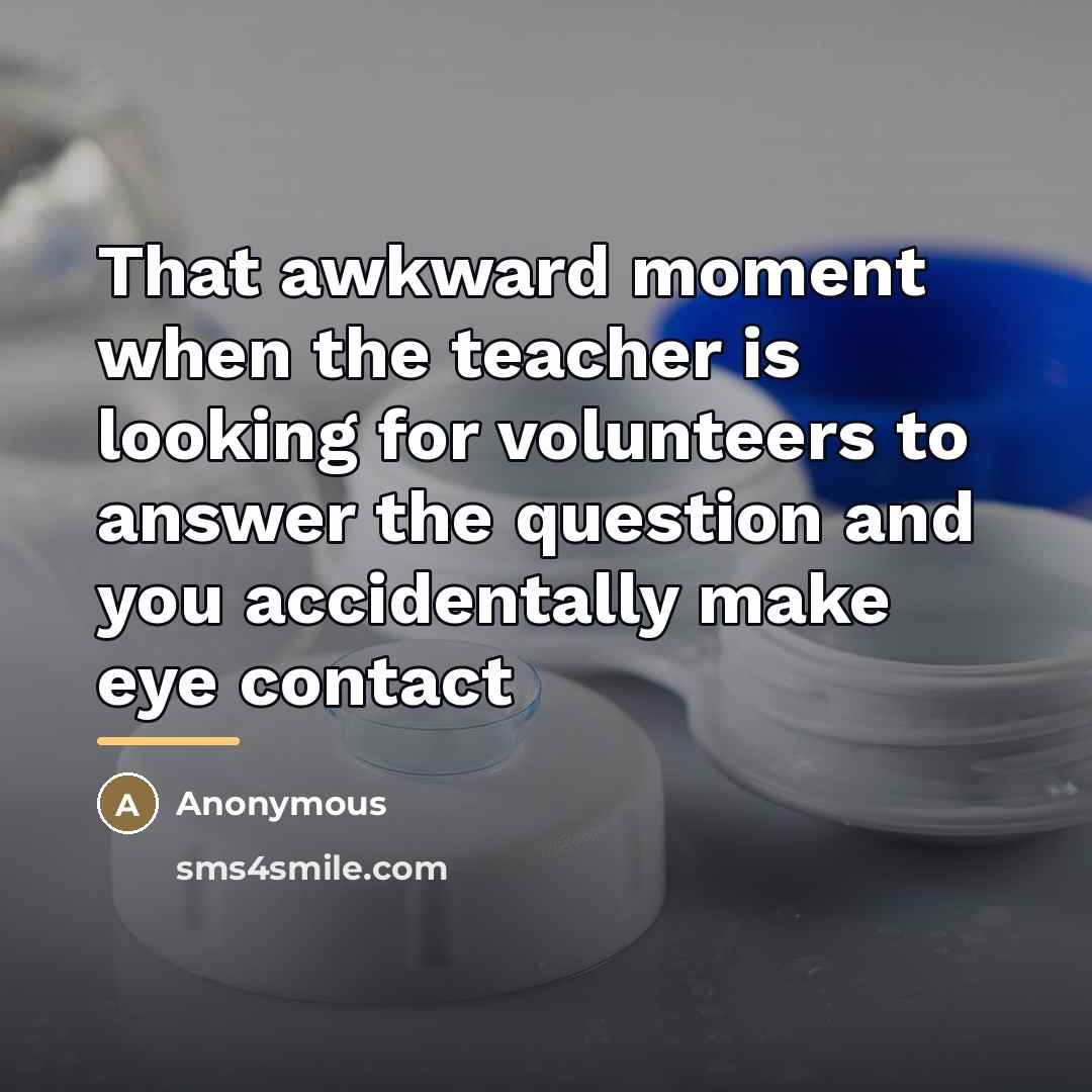 “That awkward moment when the teacher is looking for volunteers…” quote by Anonymous
