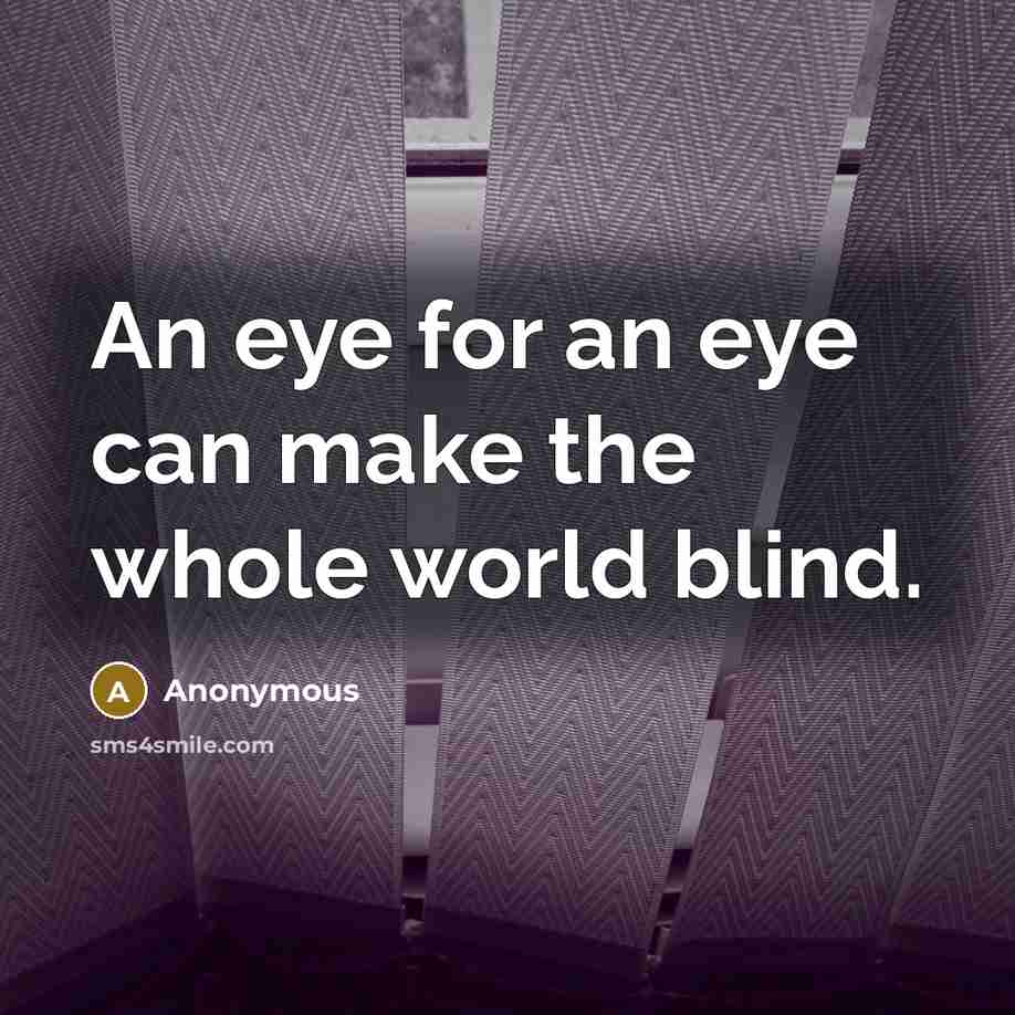 “An eye for an eye can make the whole world blind.” quote by Anonymous