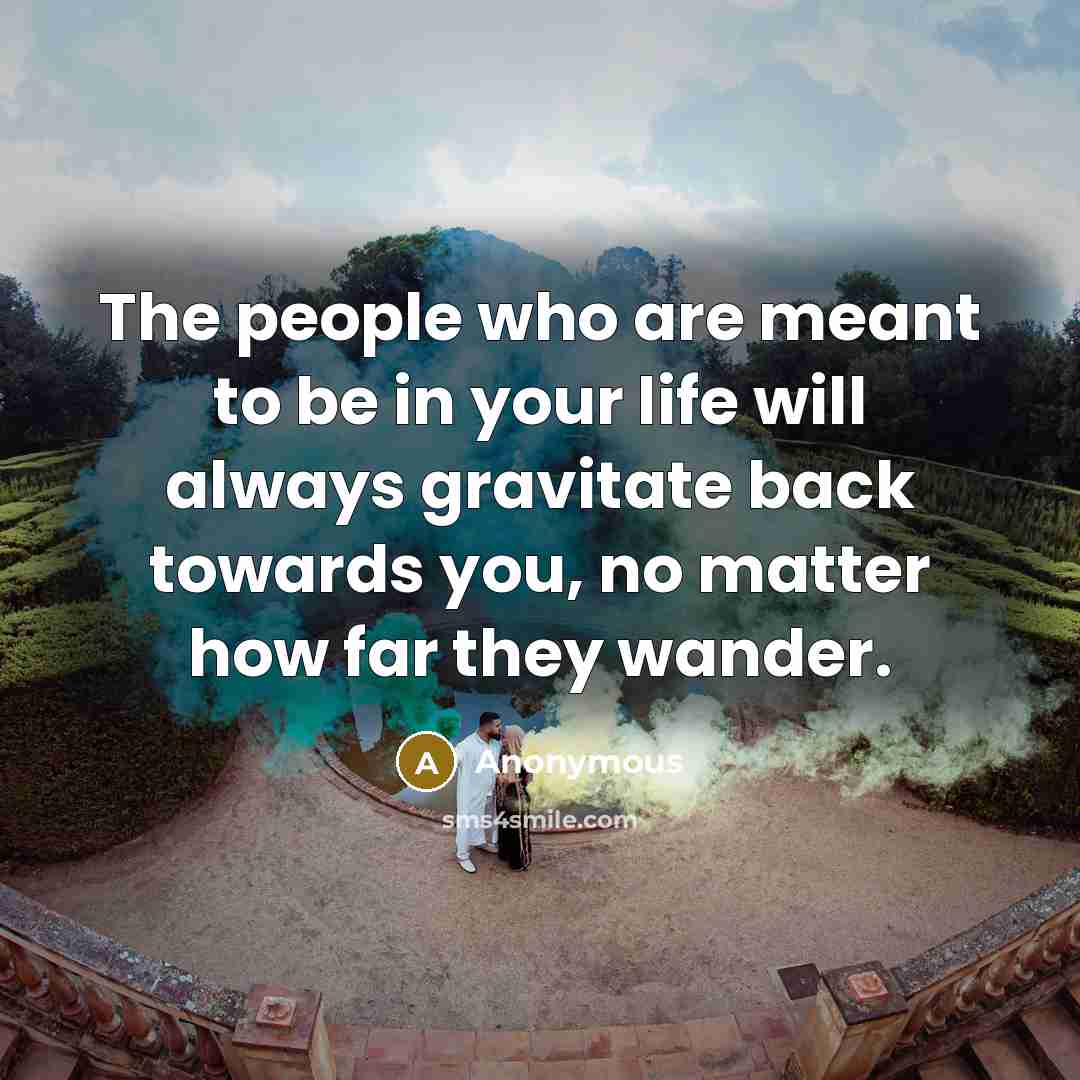 “The people who are meant to be in your life…” quote by Anonymous