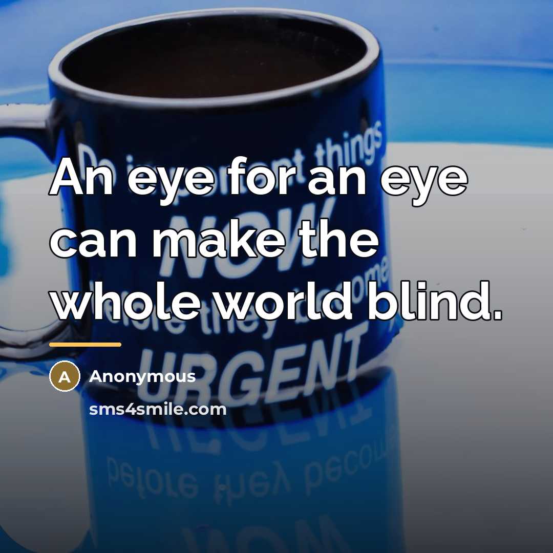 “An eye for an eye can make the whole world…” quote by Anonymous