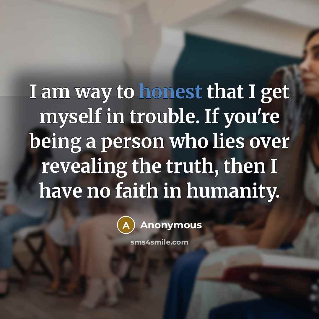 “I am way to honest that I get myself in…” quote by Anonymous