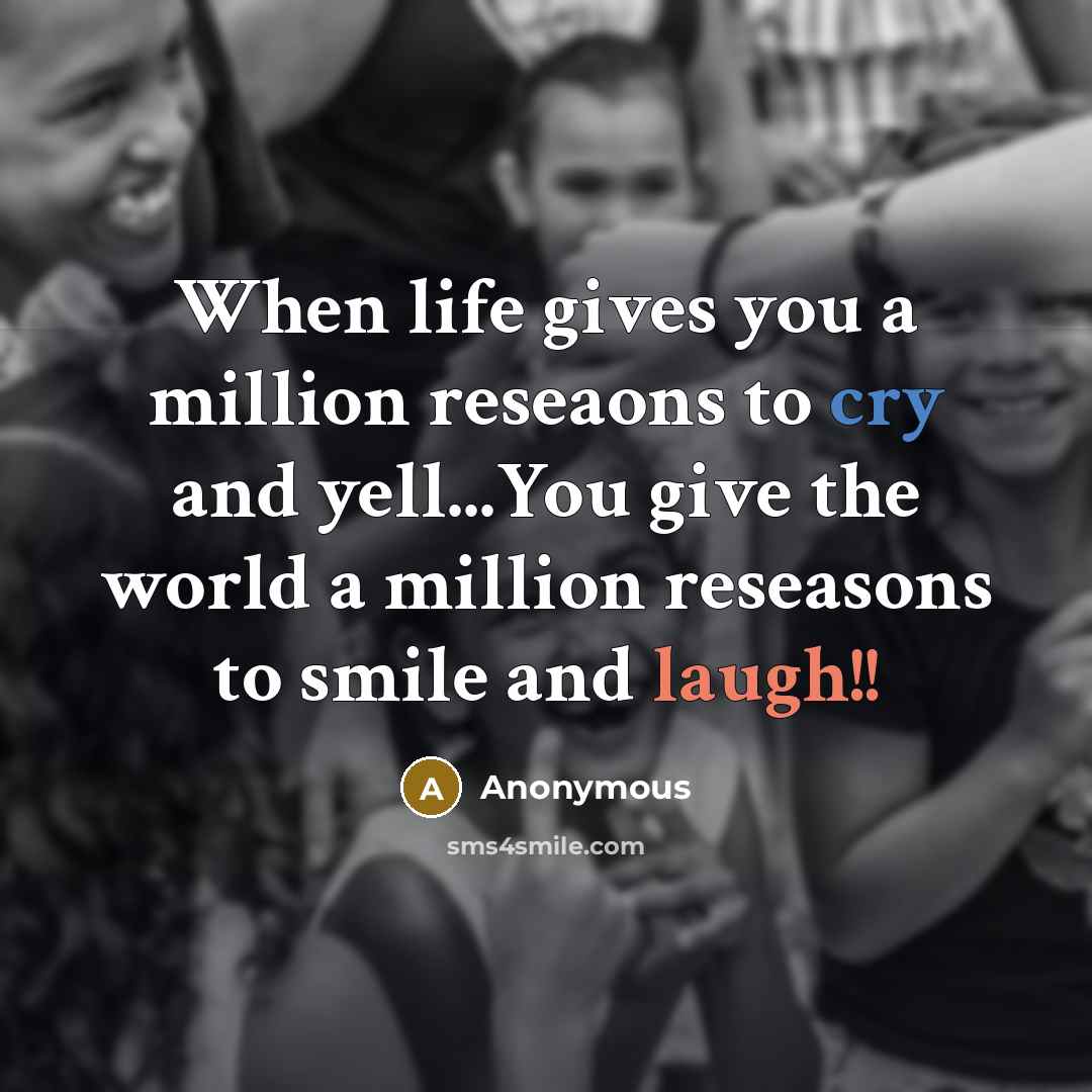“When life gives you a million reseaons to cry and…” quote by Anonymous