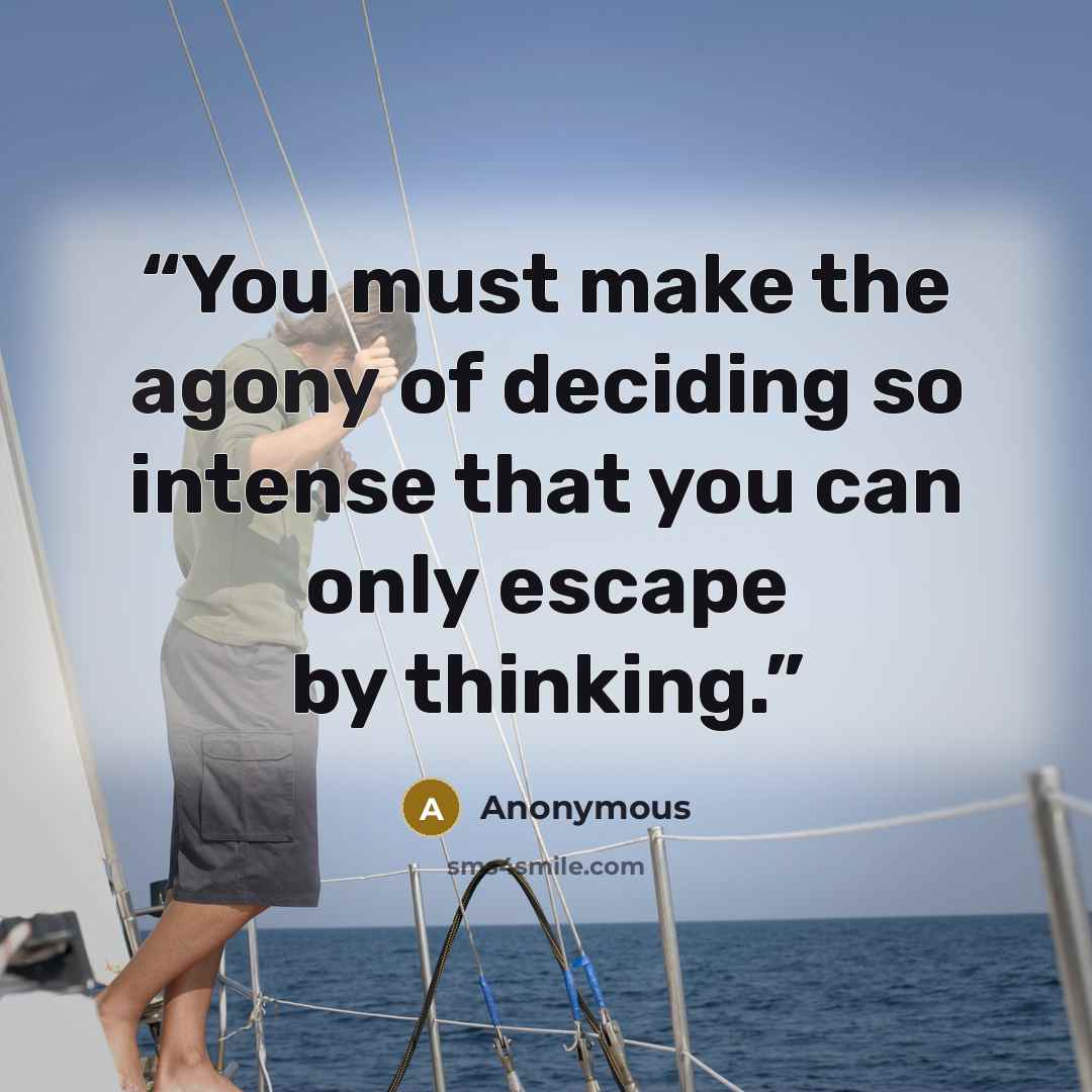 “You must make the agony of deciding so intense that you can only escape by thinking.” quote by Anonymous