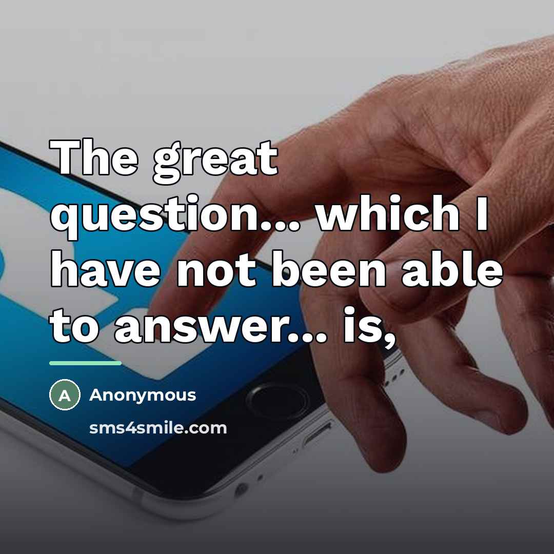 “The great question... which I have not been able to…” quote by Anonymous