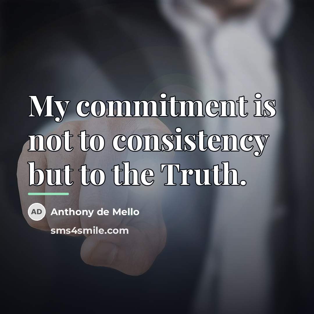 “My commitment is not to consistency but to the Truth.…” quote by Anthony de Mello