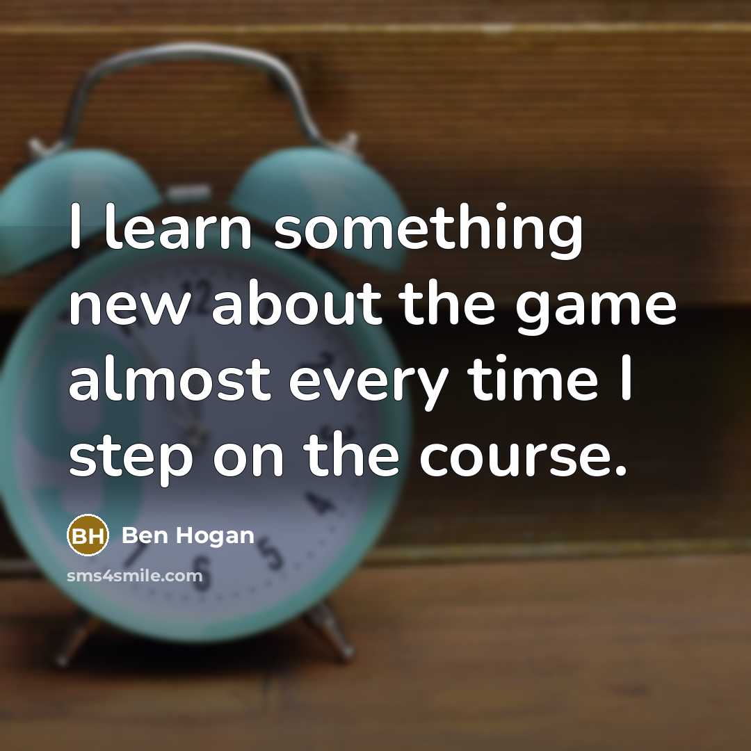 “I learn something new about the game almost every time…” quote by Ben Hogan