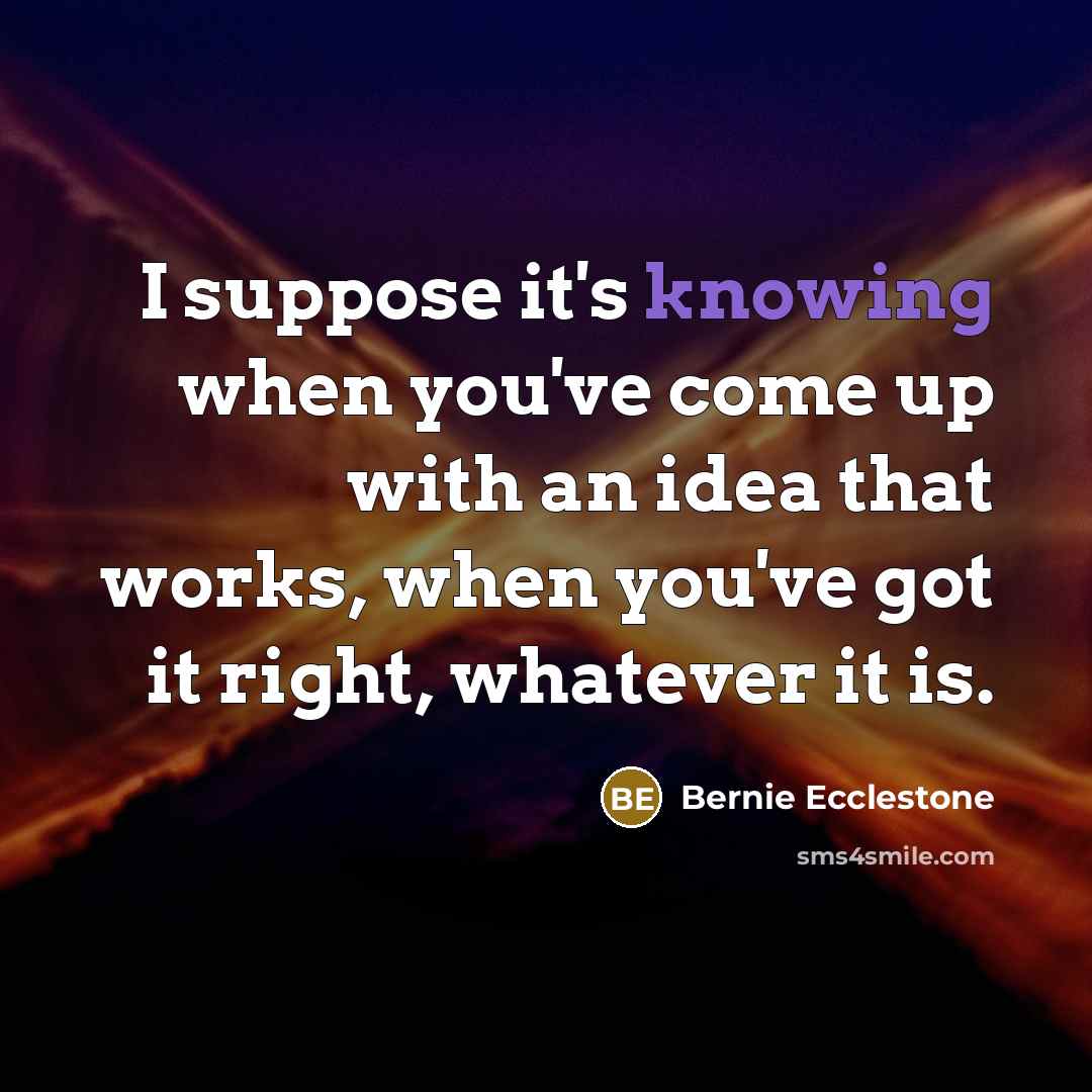 “I suppose it's knowing when you've come up with an…” quote by Bernie Ecclestone