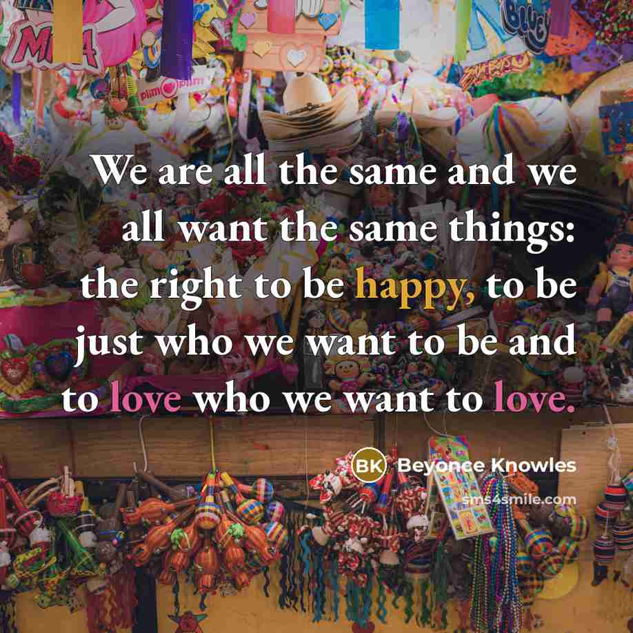 “We are all the same and we all want the…” quote by Beyonce Knowles