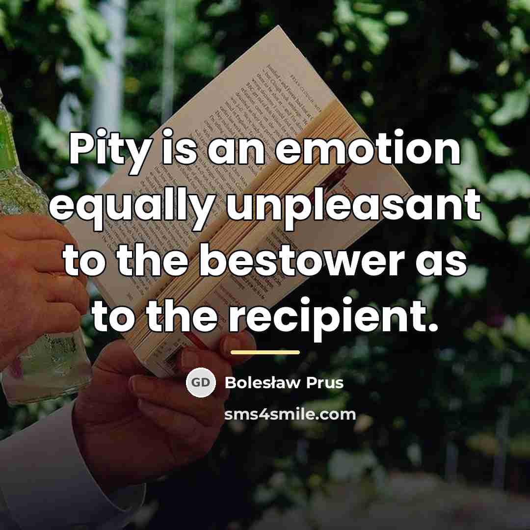 “Pity is an emotion equally unpleasant to the bestower as…” quote by Bolesław Prus