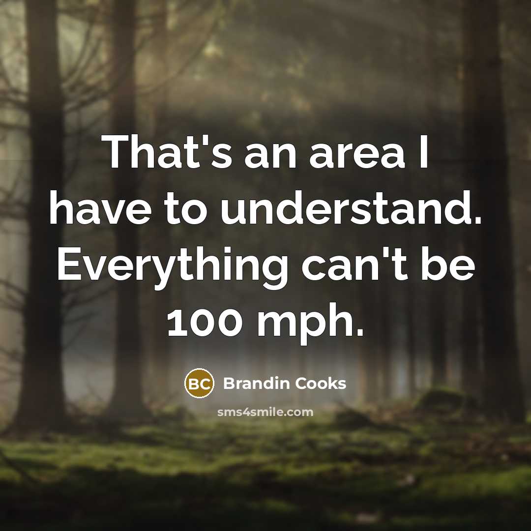 “That's an area I have to understand. Everything can't be…” quote by Brandin Cooks
