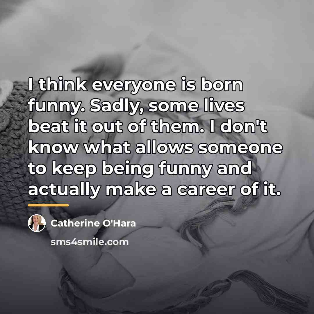 “I think everyone is born funny. Sadly, some lives beat…” quote by Catherine O'Hara
