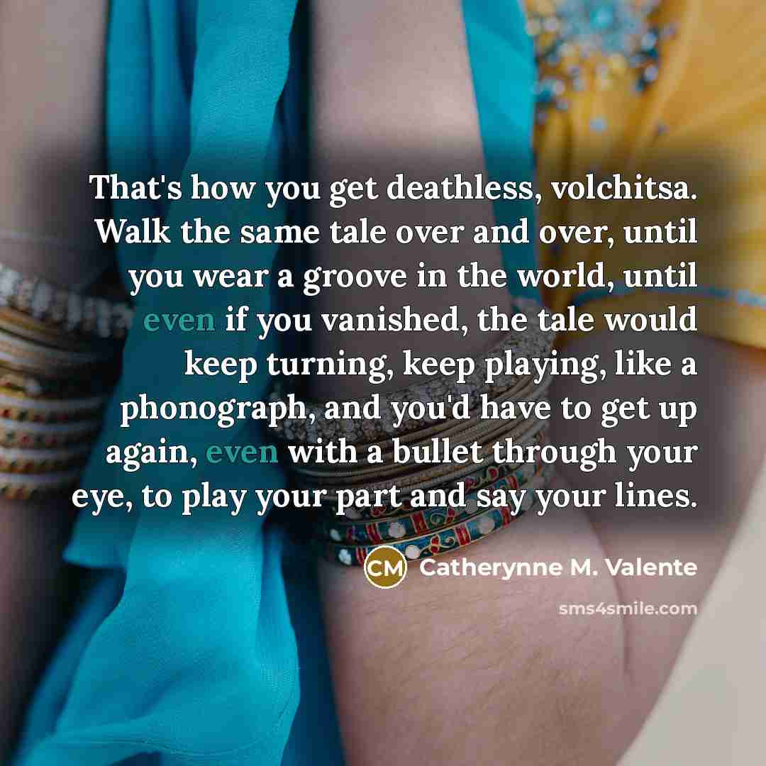 “That's how you get deathless, volchitsa. Walk the same tale…” quote by Catherynne M. Valente