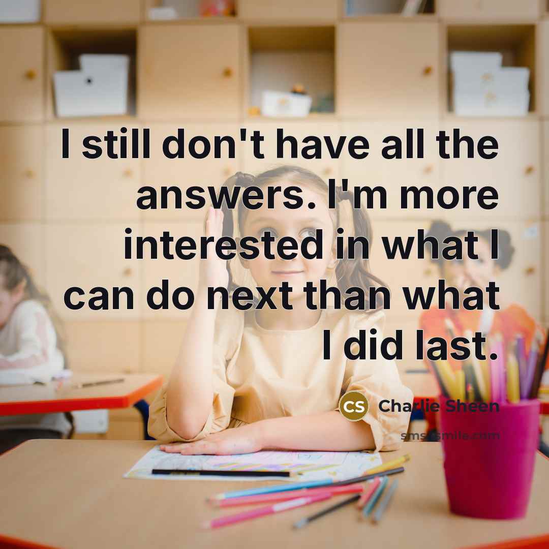 “I still don't have all the answers. I'm more interested…” quote by Charlie Sheen