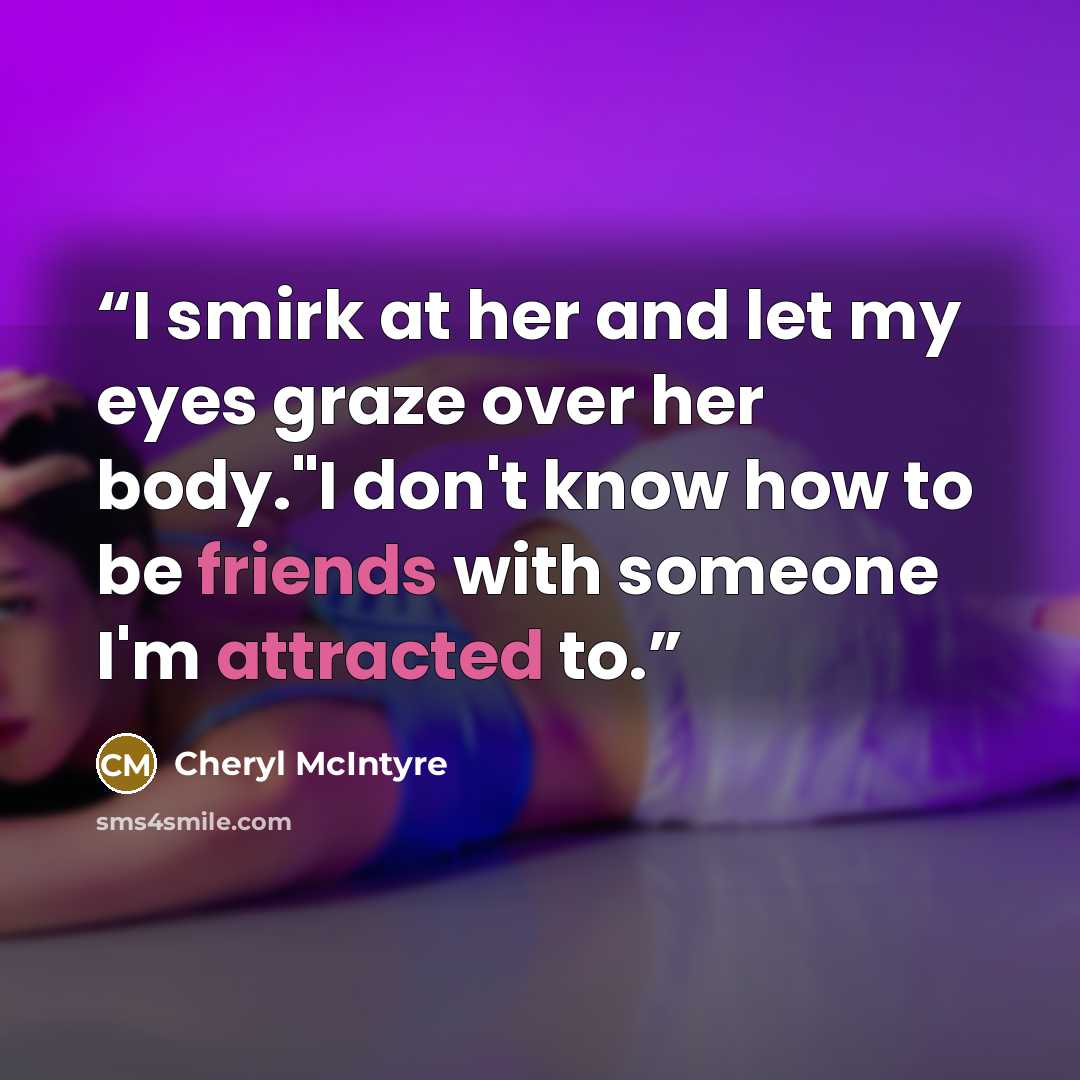 “I smirk at her and let my eyes graze over her body."I don't know how to be friends with someone I'm attracted to.” quote by Cheryl McIntyre