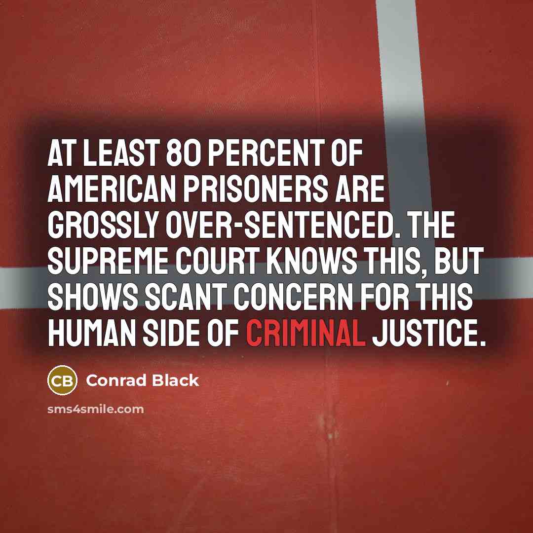 “At least 80 percent of American prisoners are grossly over-sentenced.…” quote by Conrad Black