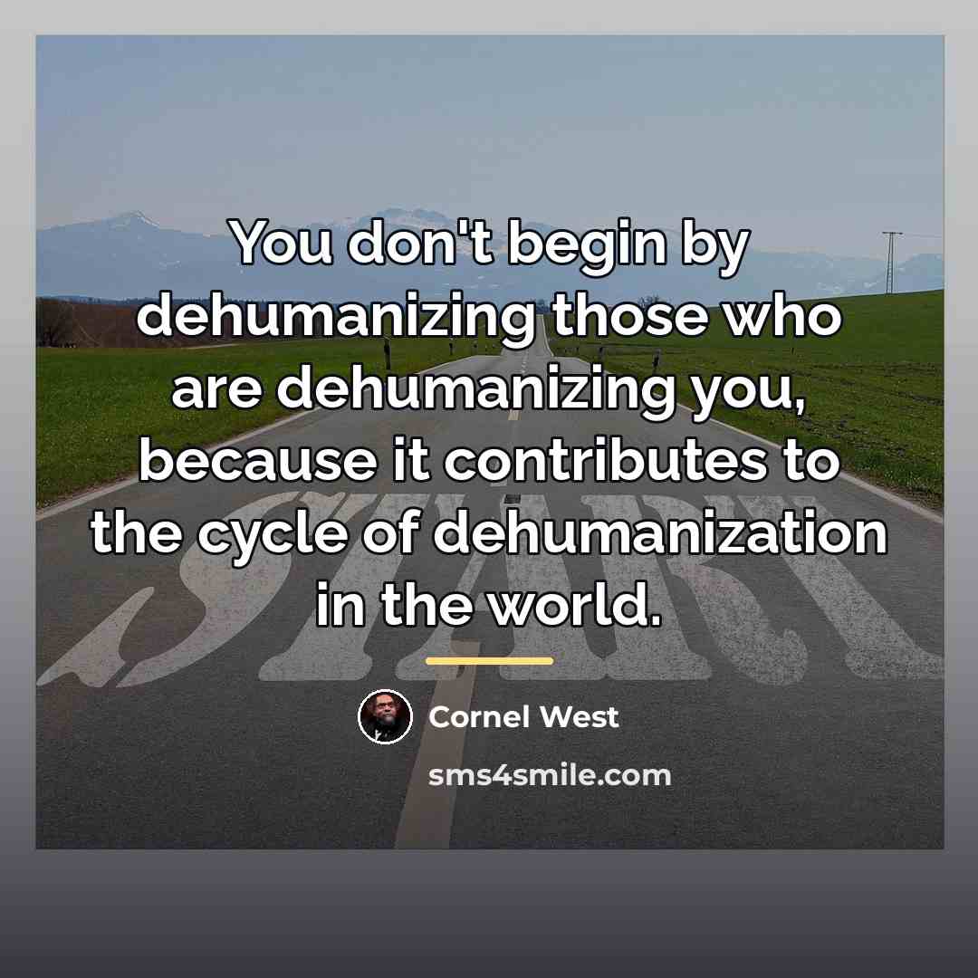 “You don't begin by dehumanizing those who are dehumanizing you,…” quote by Cornel West
