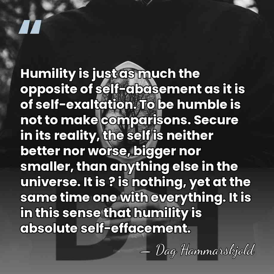 Humility is just as much the opposite of self-abasement as it is&hellip; - Dag Hammarskjold