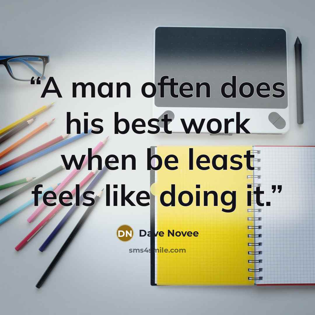 “A man often does his best work when be least feels like doing it.” quote by Dave Novee