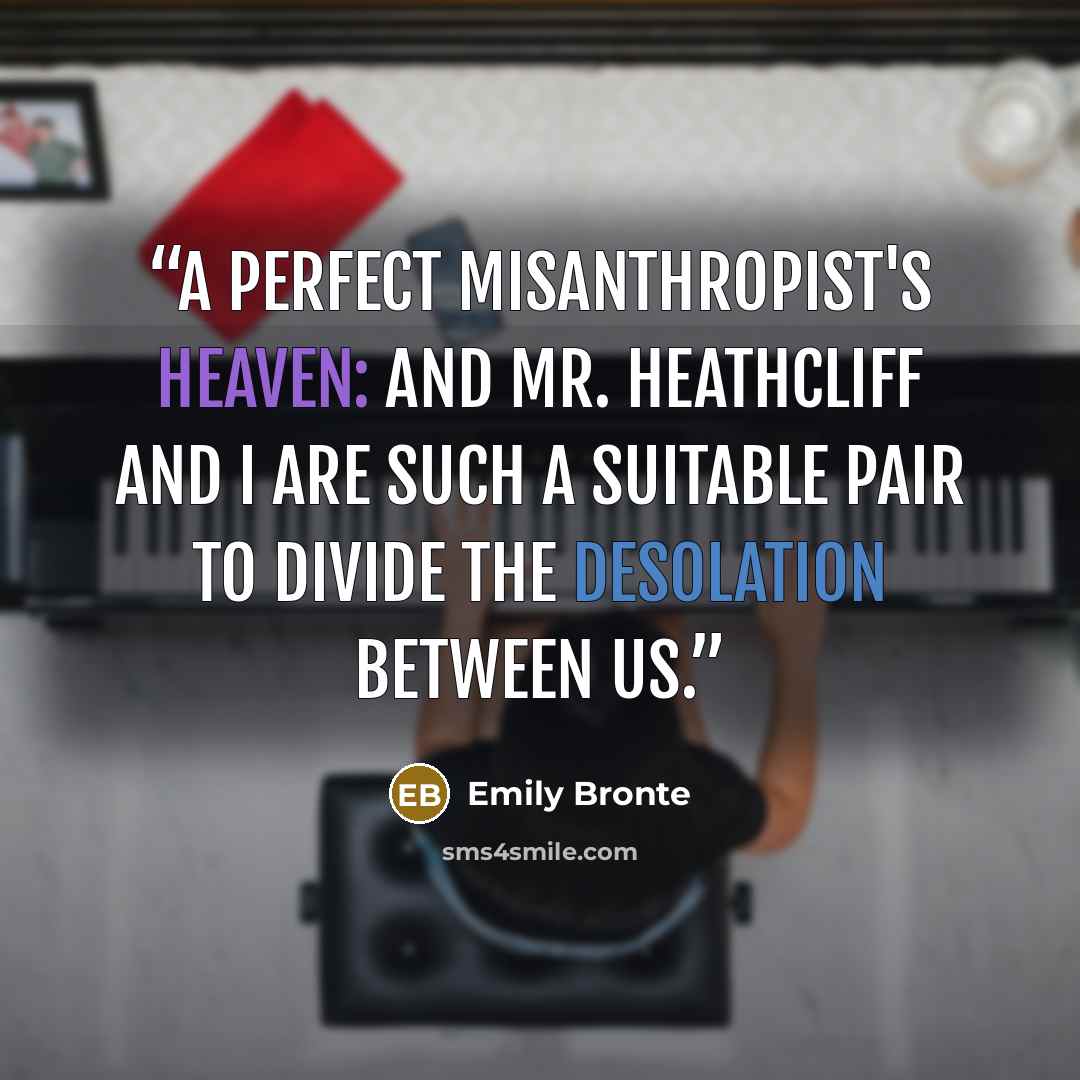 “A perfect misanthropist's heaven: and Mr. Heathcliff and I are such a suitable pair to divide the desolation between us.” quote by Emily Brontë