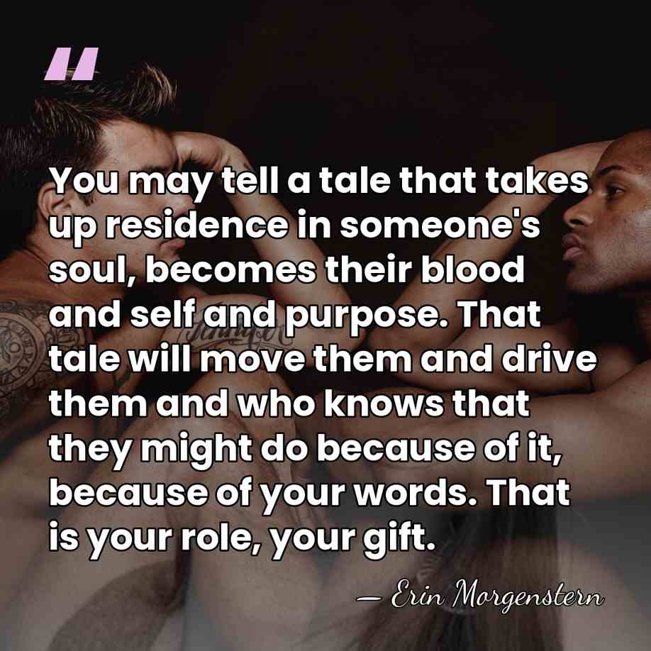 You may tell a tale that takes up residence in someone's soul,&hellip; - Erin Morgenstern