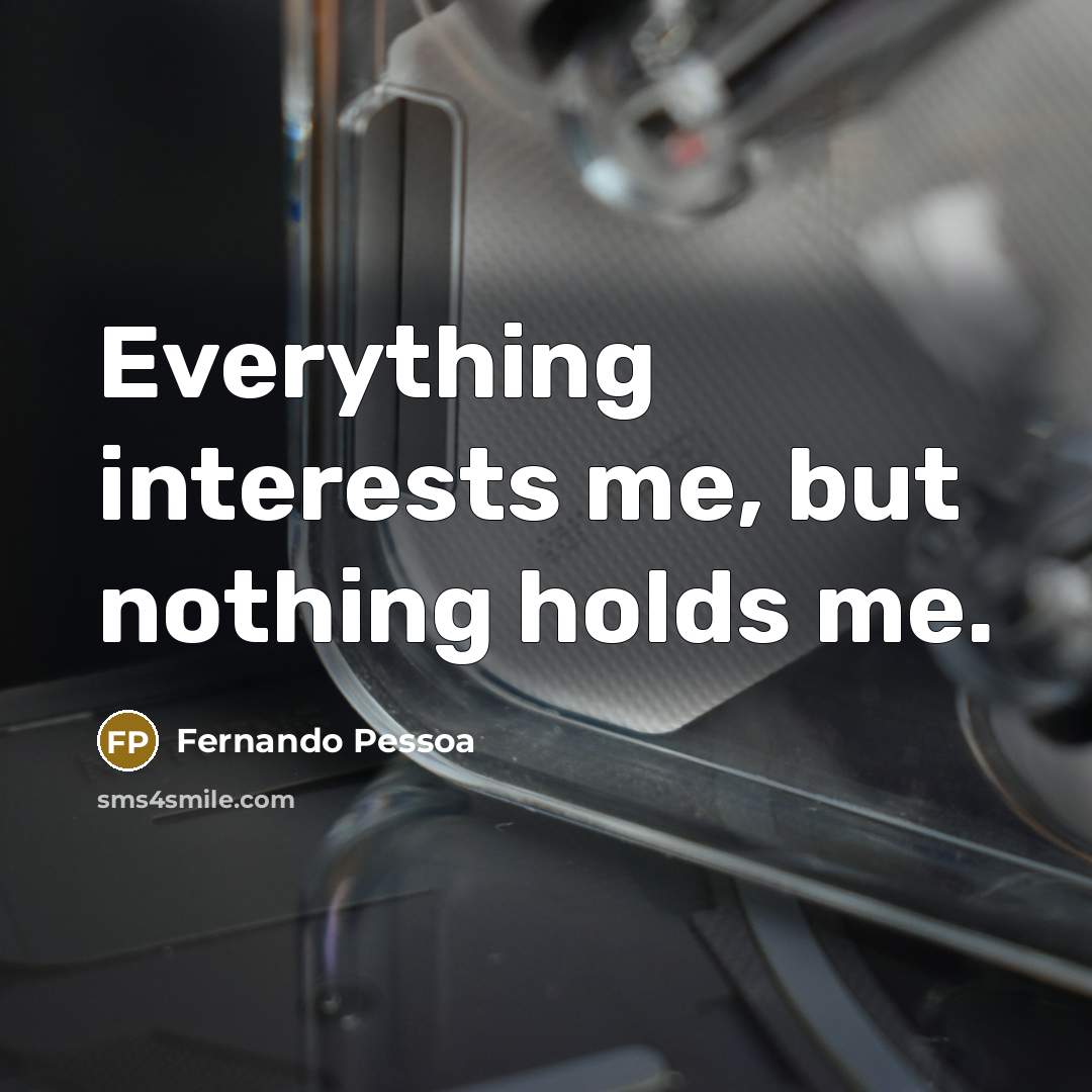 “Everything interests me, but nothing holds me.…” quote by Fernando Pessoa