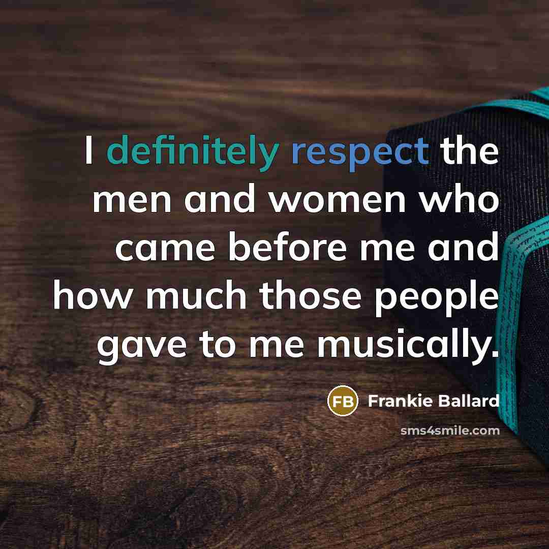 “I definitely respect the men and women who came before…” quote by Frankie Ballard