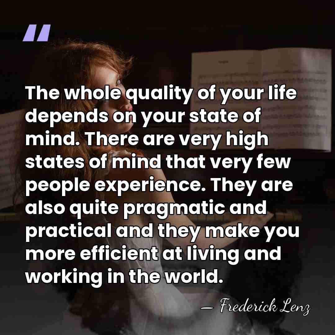 The whole quality of your life depends on your state of mind.&hellip; - Frederick Lenz