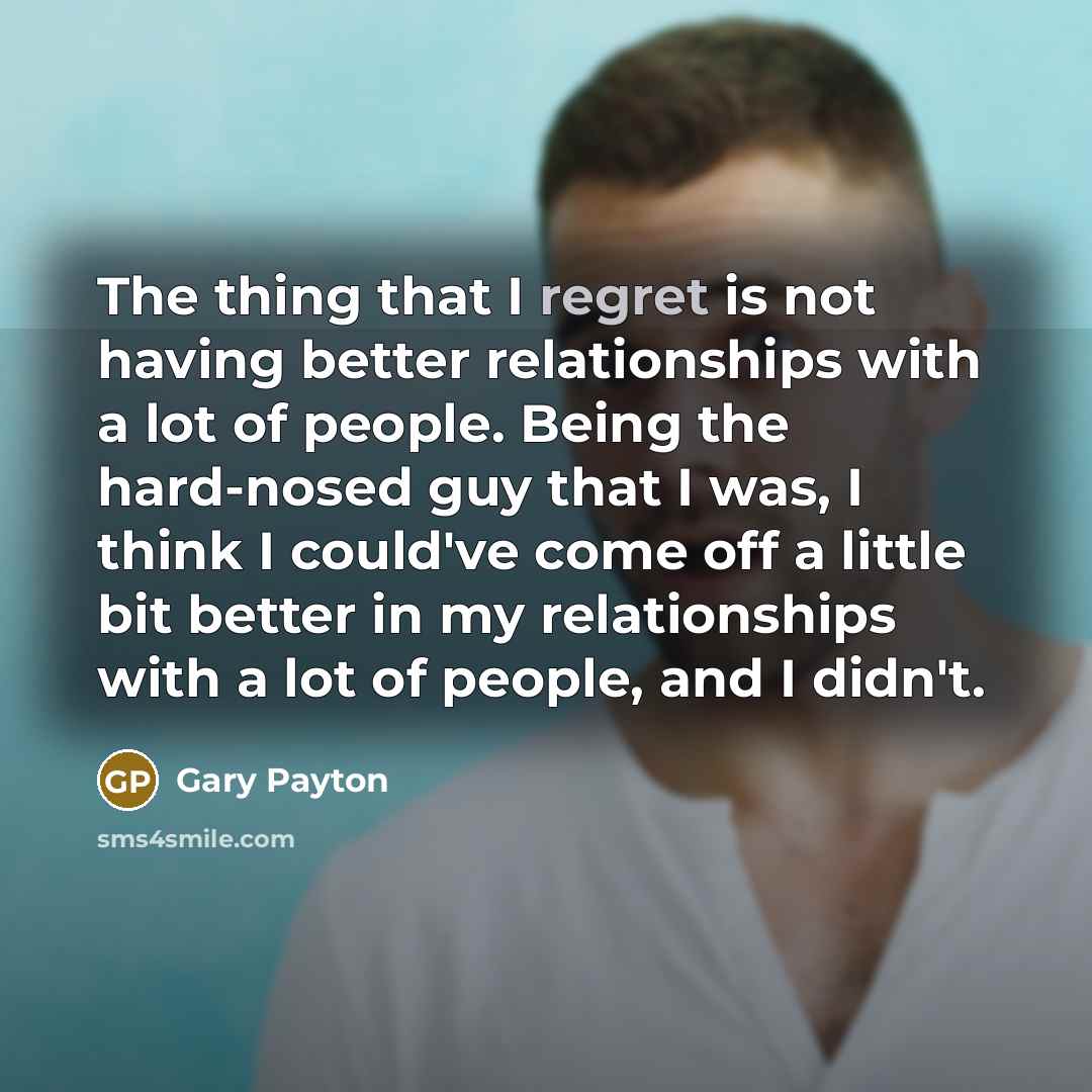 “The thing that I regret is not having better relationships…” quote by Gary Payton
