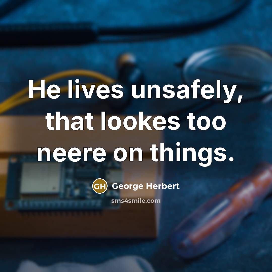 “He lives unsafely, that lookes too neere on things.…” quote by George Herbert