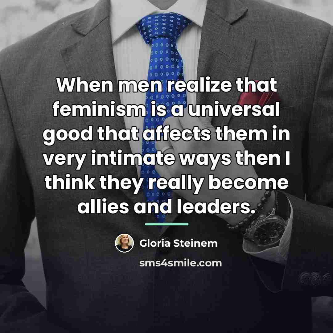 “When men realize that feminism is a universal good that…” quote by Gloria Steinem