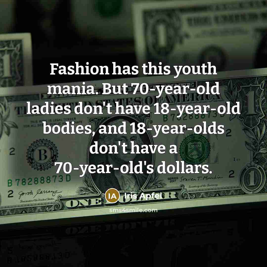 “Fashion has this youth mania. But 70-year-old ladies don't have…” quote by Iris Apfel