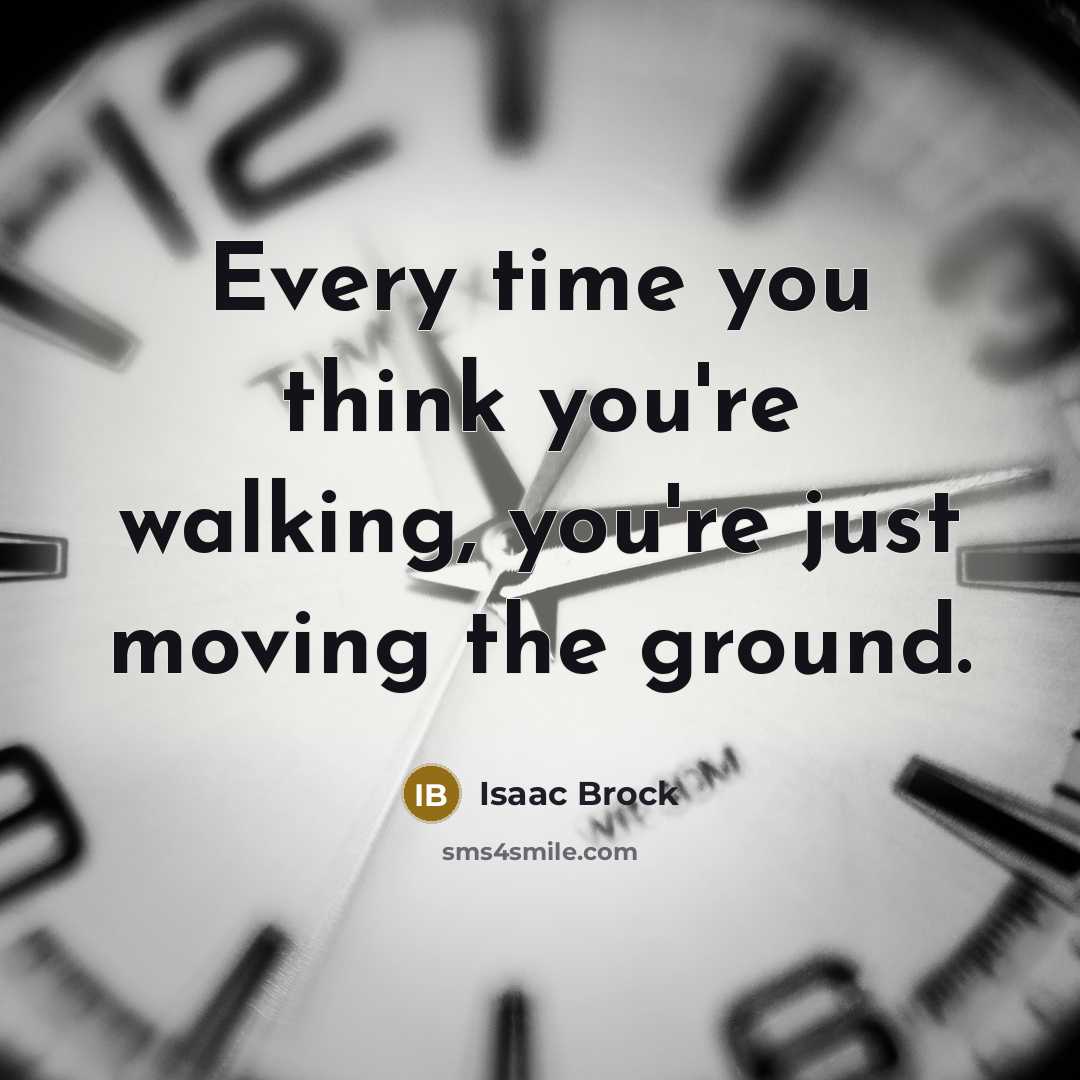 “Every time you think you're walking, you're just moving the ground.” quote by Isaac Brock