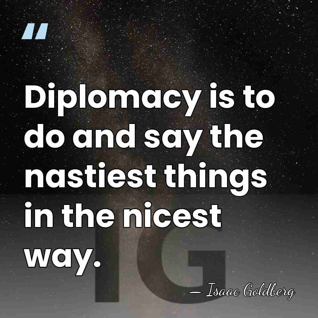 Diplomacy is to do and say the nastiest things in the nicest&hellip; - Isaac Goldberg