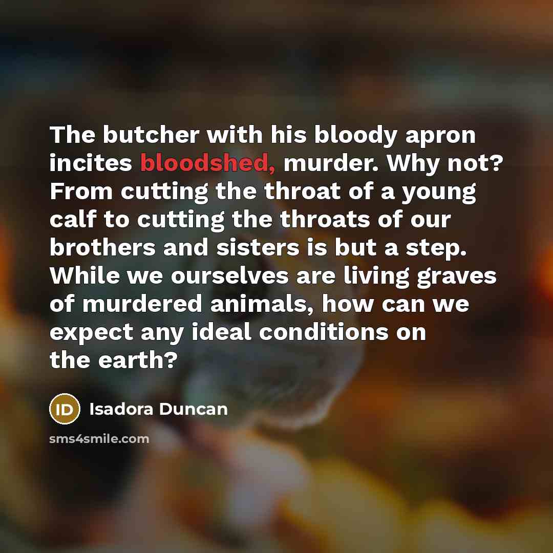 “The butcher with his bloody apron incites bloodshed, murder. Why…” quote by Isadora Duncan