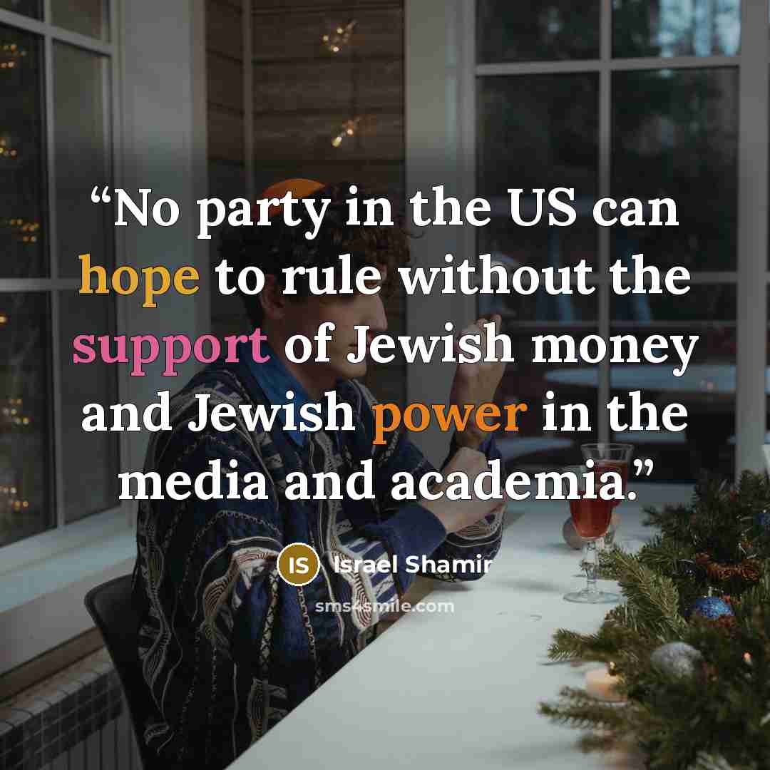 “No party in the US can hope to rule without the support of Jewish money and Jewish power in the media and academia.” quote by Israel Shamir